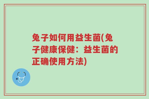 兔子如何用益生菌(兔子健康保健:益生菌的正确使用方法)-第1张图片-超越 兔子如何用益生菌(兔子健康保健:益生菌的正确使用方法)-第1张图片-超越