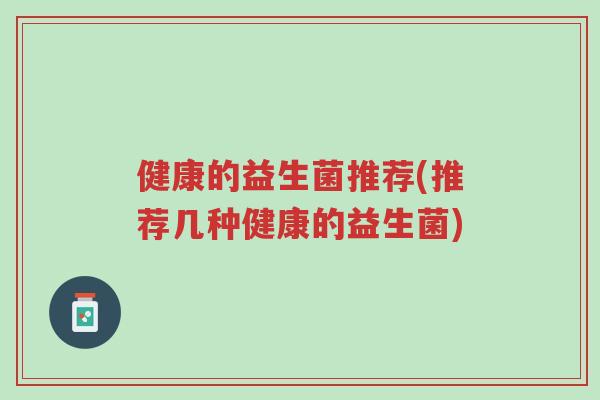 健康的益生菌推荐(推荐几种健康的益生菌)-第1张图片-超越 健康的益生菌推荐(推荐几种健康的益生菌)-第1张图片-超越