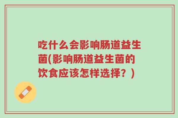 吃什么会影响肠道益生菌(影响肠道益生菌的饮食应该怎样选择?)-第1张图片-超越 吃什么会影响肠道益生菌(影响肠道益生菌的饮食应该怎样选择?)-第1张图片-超越