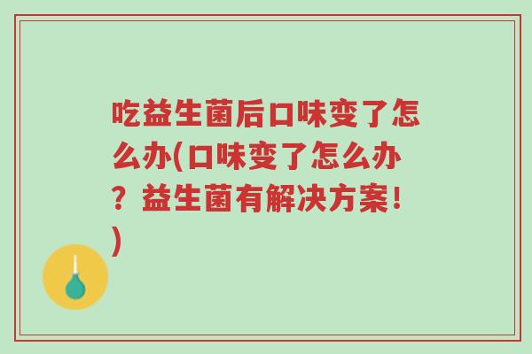 吃益生菌后口味变了怎么办(口味变了怎么办?益生菌有解决方案!)-第1张图片-超越 吃益生菌后口味变了怎么办(口味变了怎么办?益生菌有解决方案!)-第1张图片-超越