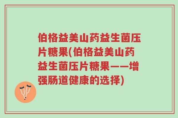 伯格益美山药益生菌压片糖果(伯格益美山药益生菌压片糖果——增强肠道健康的选择)-第1张图片-超越 伯格益美山药益生菌压片糖果(伯格益美山药益生菌压片糖果——增强肠道健康的选择)-第1张图片-超越