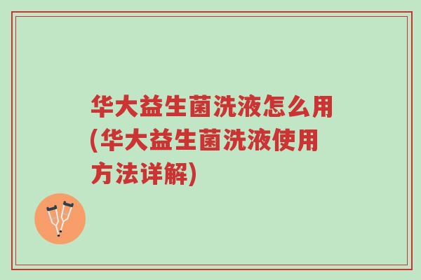 华大益生菌洗液怎么用(华大益生菌洗液使用方法详解)-第1张图片-超越 华大益生菌洗液怎么用(华大益生菌洗液使用方法详解)-第1张图片-超越