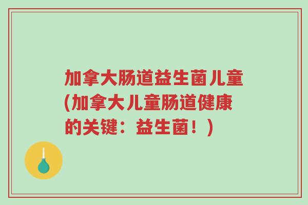 加拿大肠道益生菌儿童(加拿大儿童肠道健康的关键:益生菌!)-第1张图片-超越 加拿大肠道益生菌儿童(加拿大儿童肠道健康的关键:益生菌!)-第1张图片-超越