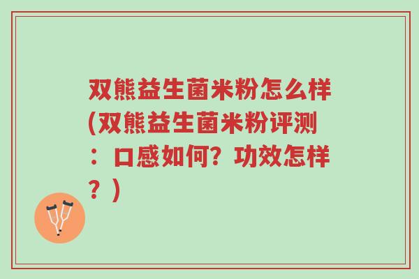 双熊益生菌米粉怎么样(双熊益生菌米粉评测:口感如何?功效怎样?)-第1张图片-超越 双熊益生菌米粉怎么样(双熊益生菌米粉评测:口感如何?功效怎样?)-第1张图片-超越