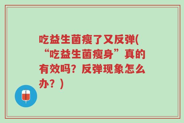 吃益生菌瘦了又反弹(“吃益生菌瘦身”真的有效吗?反弹现象怎么办?)-第1张图片-超越 吃益生菌瘦了又反弹(“吃益生菌瘦身”真的有效吗?反弹现象怎么办?)-第1张图片-超越