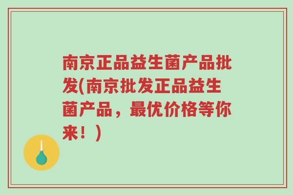南京正品益生菌产品批发(南京批发正品益生菌产品,最优价格等你来!)-第1张图片-超越 南京正品益生菌产品批发(南京批发正品益生菌产品,最优价格等你来!)-第1张图片-超越