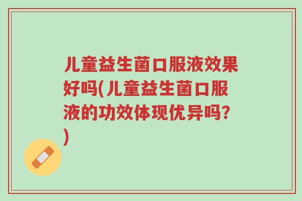 儿童益生菌口服液效果好吗(儿童益生菌口服液的功效体现优异吗?)-第1张图片-超越 儿童益生菌口服液效果好吗(儿童益生菌口服液的功效体现优异吗?)-第1张图片-超越