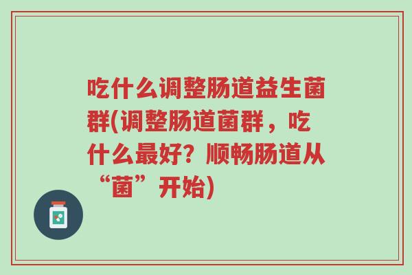 吃什么调整肠道益生菌群(调整肠道菌群,吃什么最好?顺畅肠道从“菌”开始)-第1张图片-超越 吃什么调整肠道益生菌群(调整肠道菌群,吃什么最好?顺畅肠道从“菌”开始)-第1张图片-超越