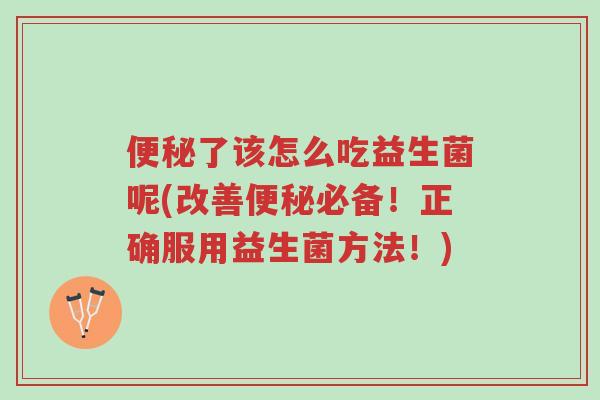 便秘了该怎么吃益生菌呢(改善便秘必备!正确服用益生菌方法!)-第1张图片-超越 便秘了该怎么吃益生菌呢(改善便秘必备!正确服用益生菌方法!)-第1张图片-超越