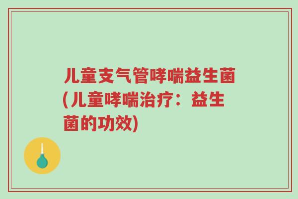 儿童支气管哮喘益生菌(儿童哮喘治疗:益生菌的功效)-第1张图片-超越 儿童支气管哮喘益生菌(儿童哮喘治疗:益生菌的功效)-第1张图片-超越