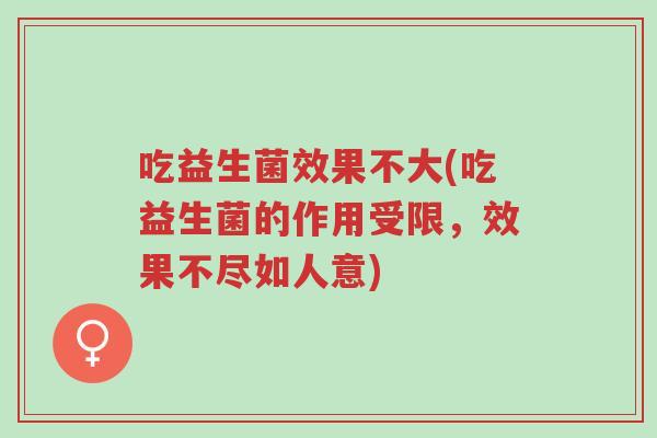 吃益生菌效果不大(吃益生菌的作用受限，效果不尽如人意)-第1张图片-超越