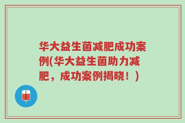 华大益生菌减肥成功案例(华大益生菌助力减肥，成功案例揭晓！)-第1张图片-超越