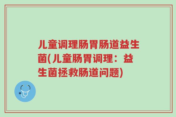 儿童调理肠胃肠道益生菌(儿童肠胃调理:益生菌拯救肠道问题)-第1张图片-超越 儿童调理肠胃肠道益生菌(儿童肠胃调理:益生菌拯救肠道问题)-第1张图片-超越