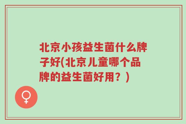北京小孩益生菌什么牌子好(北京儿童哪个品牌的益生菌好用?)-第1张图片-超越 北京小孩益生菌什么牌子好(北京儿童哪个品牌的益生菌好用?)-第1张图片-超越