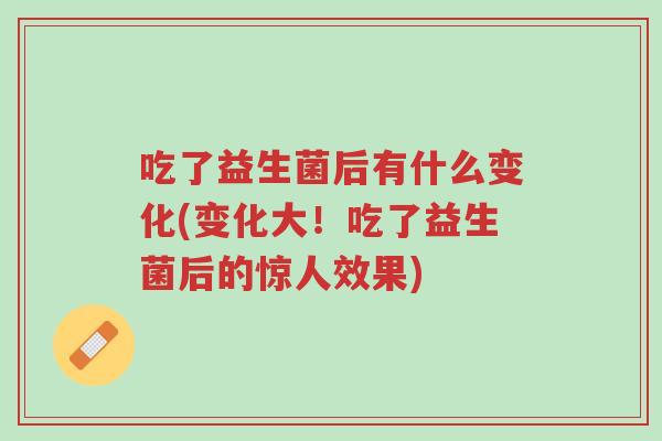 吃了益生菌后有什么变化(变化大!吃了益生菌后的惊人效果)-第1张图片-超越 吃了益生菌后有什么变化(变化大!吃了益生菌后的惊人效果)-第1张图片-超越