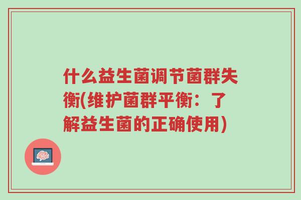 什么益生菌调节菌群失衡(维护菌群平衡:了解益生菌的正确使用)-第1张图片-超越 什么益生菌调节菌群失衡(维护菌群平衡:了解益生菌的正确使用)-第1张图片-超越