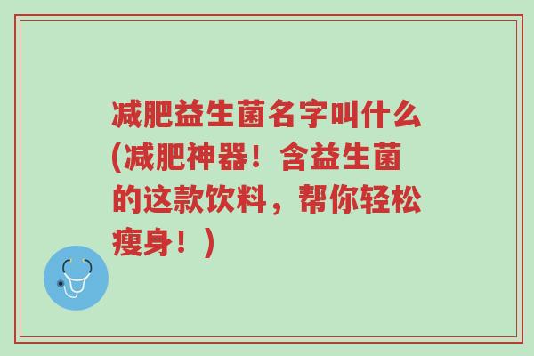 减肥益生菌名字叫什么(减肥神器!含益生菌的这款饮料,帮你轻松瘦身!)-第1张图片-超越 减肥益生菌名字叫什么(减肥神器!含益生菌的这款饮料,帮你轻松瘦身!)-第1张图片-超越