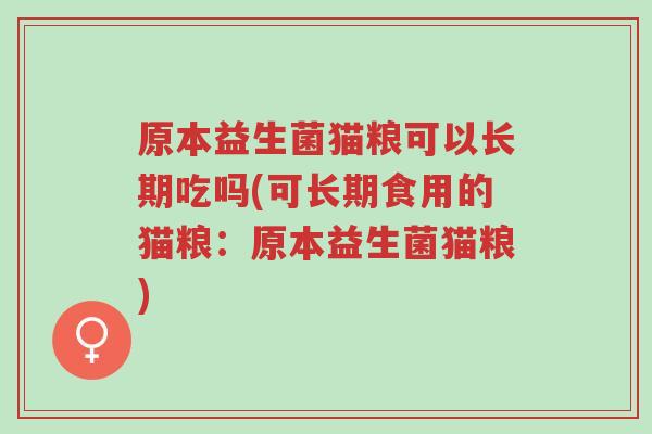 原本益生菌猫粮可以长期吃吗(可长期食用的猫粮:原本益生菌猫粮)-第1张图片-超越 原本益生菌猫粮可以长期吃吗(可长期食用的猫粮:原本益生菌猫粮)-第1张图片-超越