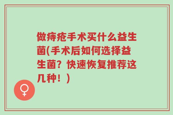 做痔疮手术买什么益生菌(手术后如何选择益生菌?快速恢复推荐这几种!)-第1张图片-超越 做痔疮手术买什么益生菌(手术后如何选择益生菌?快速恢复推荐这几种!)-第1张图片-超越
