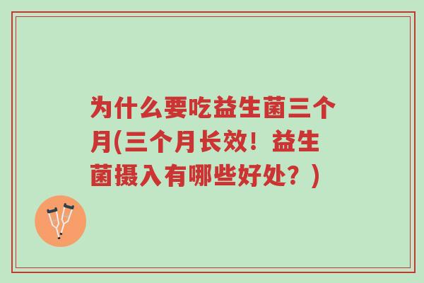 为什么要吃益生菌三个月(三个月长效!益生菌摄入有哪些好处?)-第1张图片-超越 为什么要吃益生菌三个月(三个月长效!益生菌摄入有哪些好处?)-第1张图片-超越