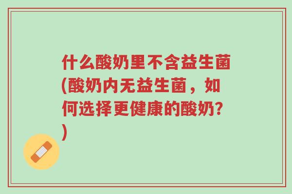 什么酸奶里不含益生菌(酸奶内无益生菌,如何选择更健康的酸奶?)-第1张图片-超越 什么酸奶里不含益生菌(酸奶内无益生菌,如何选择更健康的酸奶?)-第1张图片-超越