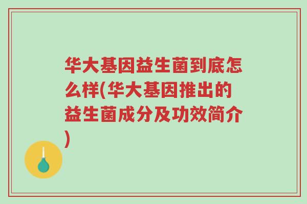 华大基因益生菌到底怎么样(华大基因推出的益生菌成分及功效简介)-第1张图片-超越 华大基因益生菌到底怎么样(华大基因推出的益生菌成分及功效简介)-第1张图片-超越