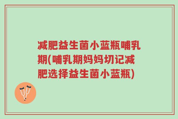 减肥益生菌小蓝瓶哺乳期(哺乳期妈妈切记减肥选择益生菌小蓝瓶)-第1张图片-超越 减肥益生菌小蓝瓶哺乳期(哺乳期妈妈切记减肥选择益生菌小蓝瓶)-第1张图片-超越