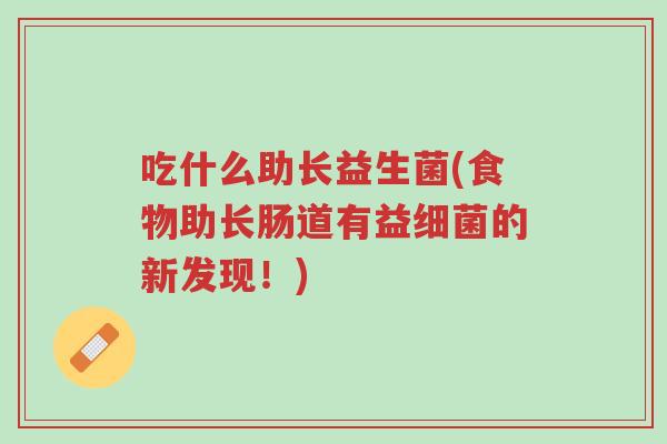吃什么助长益生菌(食物助长肠道有益细菌的新发现!)-第1张图片-超越 吃什么助长益生菌(食物助长肠道有益细菌的新发现!)-第1张图片-超越