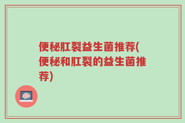 便秘肛裂益生菌推荐(便秘和肛裂的益生菌推荐)-第1张图片-超越 便秘肛裂益生菌推荐(便秘和肛裂的益生菌推荐)-第1张图片-超越