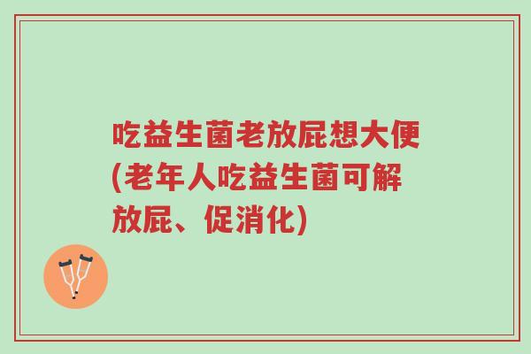 吃益生菌老放屁想大便(老年人吃益生菌可解放屁、促消化)-第1张图片-超越 吃益生菌老放屁想大便(老年人吃益生菌可解放屁、促消化)-第1张图片-超越