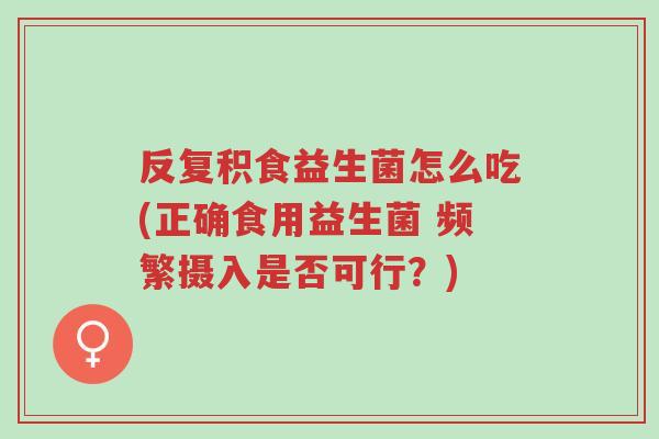 反复积食益生菌怎么吃(正确食用益生菌 频繁摄入是否可行?)-第1张图片-超越 反复积食益生菌怎么吃(正确食用益生菌 频繁摄入是否可行?)-第1张图片-超越