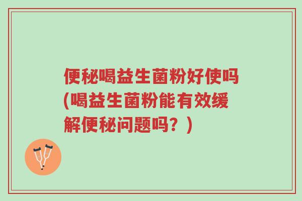 便秘喝益生菌粉好使吗(喝益生菌粉能有效缓解便秘问题吗?)-第1张图片-超越 便秘喝益生菌粉好使吗(喝益生菌粉能有效缓解便秘问题吗?)-第1张图片-超越