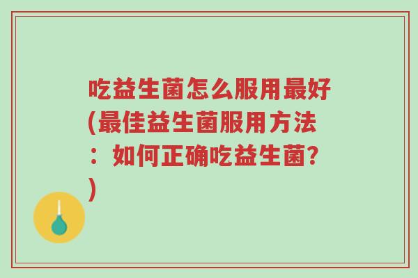 吃益生菌怎么服用最好(最佳益生菌服用方法:如何正确吃益生菌?)-第1张图片-超越 吃益生菌怎么服用最好(最佳益生菌服用方法:如何正确吃益生菌?)-第1张图片-超越