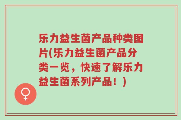乐力益生菌产品种类图片(乐力益生菌产品分类一览,快速了解乐力益生菌系列产品!)-第1张图片-超越 乐力益生菌产品种类图片(乐力益生菌产品分类一览,快速了解乐力益生菌系列产品!)-第1张图片-超越
