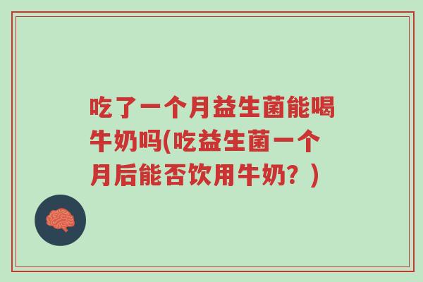 吃了一个月益生菌能喝牛奶吗(吃益生菌一个月后能否饮用牛奶?)-第1张图片-超越 吃了一个月益生菌能喝牛奶吗(吃益生菌一个月后能否饮用牛奶?)-第1张图片-超越