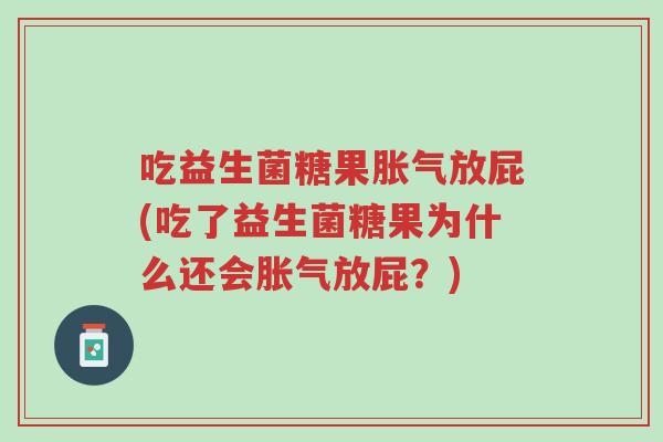 吃益生菌糖果胀气放屁(吃了益生菌糖果为什么还会胀气放屁?)-第1张图片-超越 吃益生菌糖果胀气放屁(吃了益生菌糖果为什么还会胀气放屁?)-第1张图片-超越