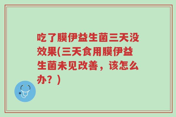 吃了膜伊益生菌三天没效果(三天食用膜伊益生菌未见改善，该怎么办？)-第1张图片-超越