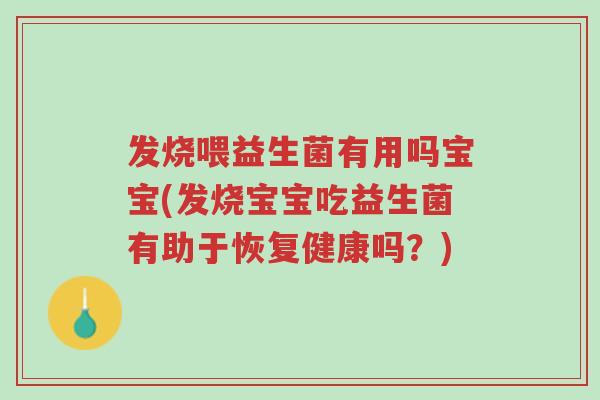 发烧喂益生菌有用吗宝宝(发烧宝宝吃益生菌有助于恢复健康吗?)-第1张图片-超越 发烧喂益生菌有用吗宝宝(发烧宝宝吃益生菌有助于恢复健康吗?)-第1张图片-超越