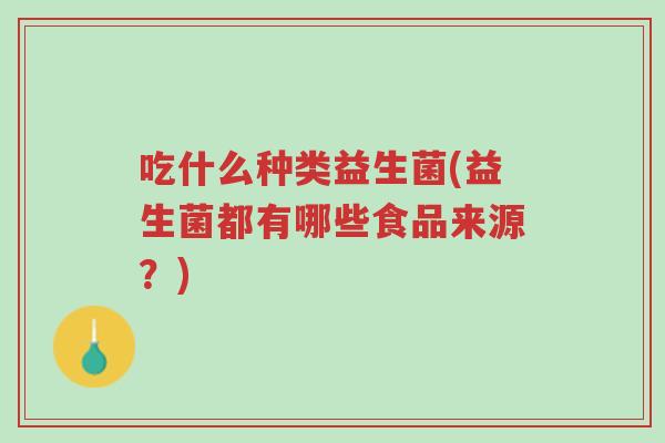 吃什么种类益生菌(益生菌都有哪些食品来源?)-第1张图片-超越 吃什么种类益生菌(益生菌都有哪些食品来源?)-第1张图片-超越