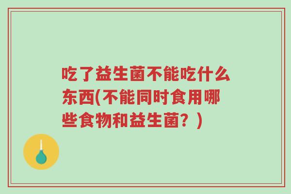 吃了益生菌不能吃什么东西(不能同时食用哪些食物和益生菌?)-第1张图片-超越 吃了益生菌不能吃什么东西(不能同时食用哪些食物和益生菌?)-第1张图片-超越