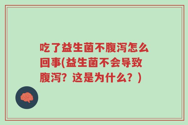 吃了益生菌不腹泻怎么回事(益生菌不会导致腹泻?这是为什么?)-第1张图片-超越 吃了益生菌不腹泻怎么回事(益生菌不会导致腹泻?这是为什么?)-第1张图片-超越