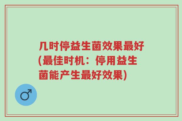 几时停益生菌效果最好(最佳时机：停用益生菌能产生最好效果)-第1张图片-超越