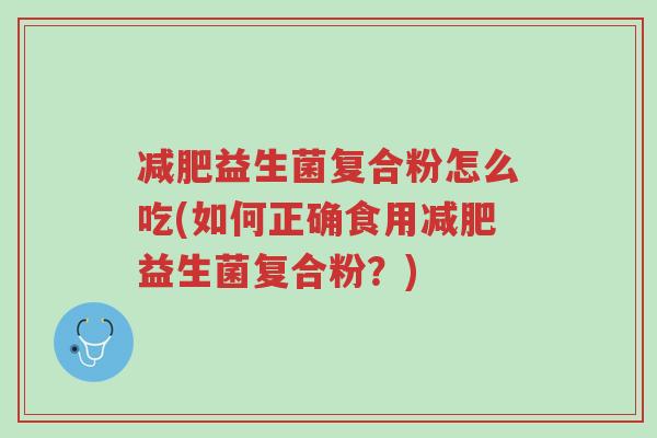 减肥益生菌复合粉怎么吃(如何正确食用减肥益生菌复合粉?)-第1张图片-超越 减肥益生菌复合粉怎么吃(如何正确食用减肥益生菌复合粉?)-第1张图片-超越
