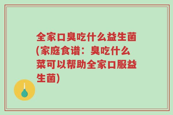 全家口臭吃什么益生菌(家庭食谱:臭吃什么菜可以帮助全家口服益生菌)-第1张图片-超越 全家口臭吃什么益生菌(家庭食谱:臭吃什么菜可以帮助全家口服益生菌)-第1张图片-超越