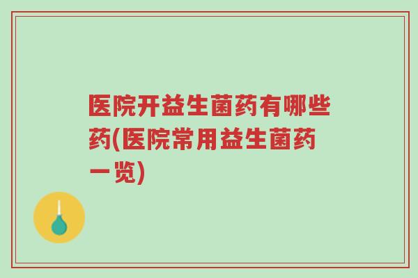 医院开益生菌药有哪些药(医院常用益生菌药一览)-第1张图片-超越 医院开益生菌药有哪些药(医院常用益生菌药一览)-第1张图片-超越