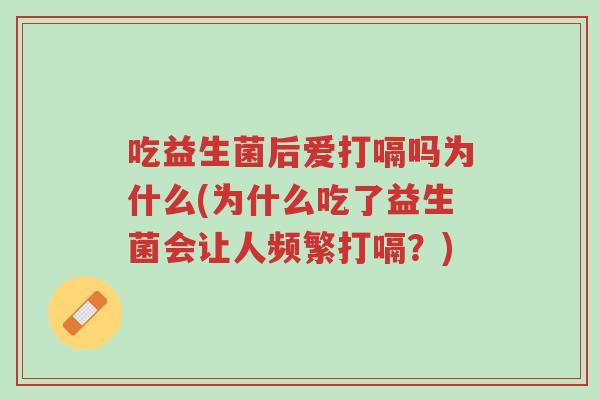 吃益生菌后爱打嗝吗为什么(为什么吃了益生菌会让人频繁打嗝?)-第1张图片-超越 吃益生菌后爱打嗝吗为什么(为什么吃了益生菌会让人频繁打嗝?)-第1张图片-超越