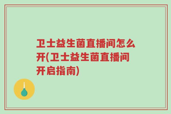 卫士益生菌直播间怎么开(卫士益生菌直播间开启指南)-第1张图片-超越 卫士益生菌直播间怎么开(卫士益生菌直播间开启指南)-第1张图片-超越