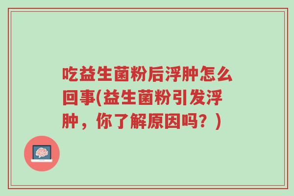 吃益生菌粉后浮肿怎么回事(益生菌粉引发浮肿,你了解原因吗?)-第1张图片-超越 吃益生菌粉后浮肿怎么回事(益生菌粉引发浮肿,你了解原因吗?)-第1张图片-超越