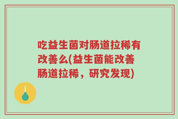 吃益生菌对肠道拉稀有改善么(益生菌能改善肠道拉稀,研究发现)-第1张图片-超越 吃益生菌对肠道拉稀有改善么(益生菌能改善肠道拉稀,研究发现)-第1张图片-超越