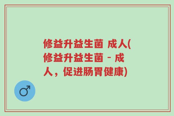 修益升益生菌 成人(修益升益生菌 - 成人,促进肠胃健康)-第1张图片-超越 修益升益生菌 成人(修益升益生菌 - 成人,促进肠胃健康)-第1张图片-超越